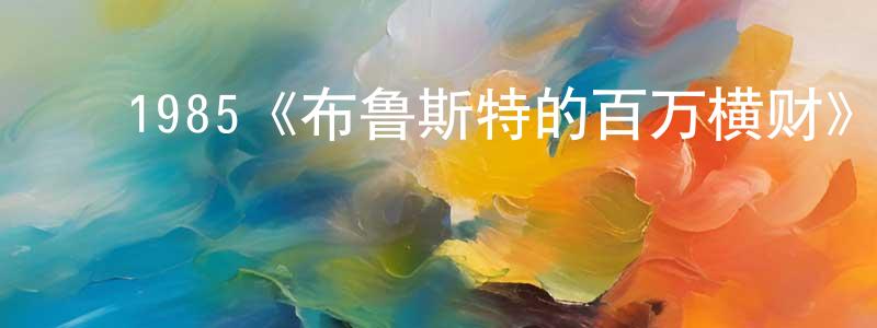 蔡月飞的动漫综艺大全,1985《布鲁斯特的百万横财》完整版电影/在线观看/百度云-美剧天堂